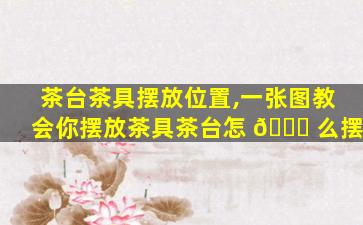 茶台茶具摆放位置,一张图教会你摆放茶具茶台怎 🐝 么摆
